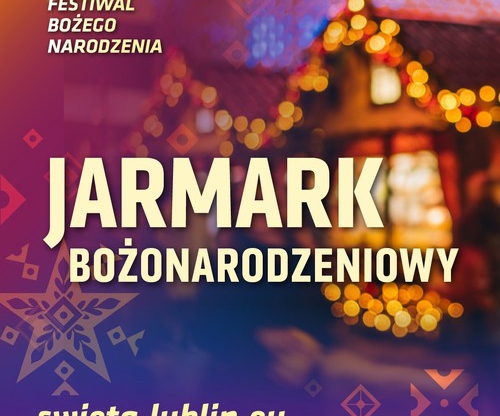 Festiwal Bożego Narodzenia - JARMARK ŚWIĄTECZNY - LUBLIN 2025